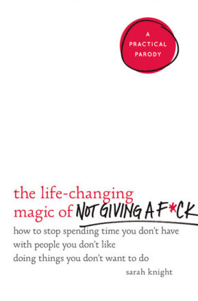 Book Summary The Life-Changing Magic of Not Giving a F*ck: How to Stop Spending Time You Don't Have with People You Don't Like Doing Things You Don't Want to Do