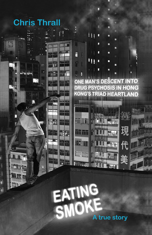 Book Summary Eating Smoke: One Man's Descent Into Crystal Meth Psychosis in Hong Kong's Triad Heartland